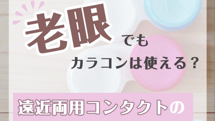 老眼でもカラコンは使える？遠近両用コンタクトのメリット・デメリット