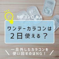 ワンデーカラコンは2日使える？一旦外したカラコンを使い回すのはNG！