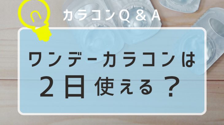 ワンデーカラコンは2日使える？一旦外したカラコンを使い回すのはNG！