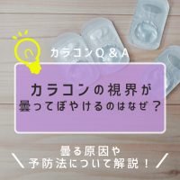 カラコンの視界が曇ってぼやけるのはなぜ？曇る原因や予防法について解説！