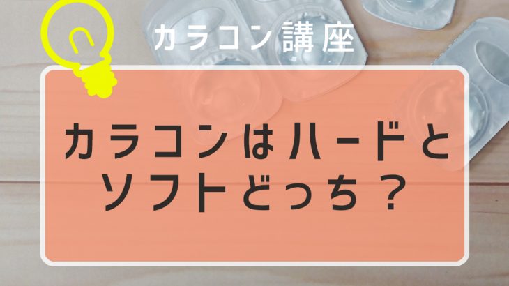 カラコンはハードとソフトどっち？カラコンの種類と特徴は？